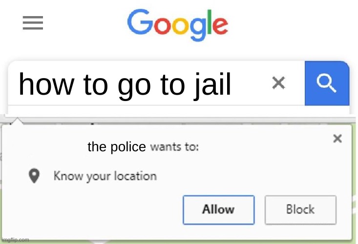 Wants to know your location | how to go to jail; the police | image tagged in wants to know your location | made w/ Imgflip meme maker