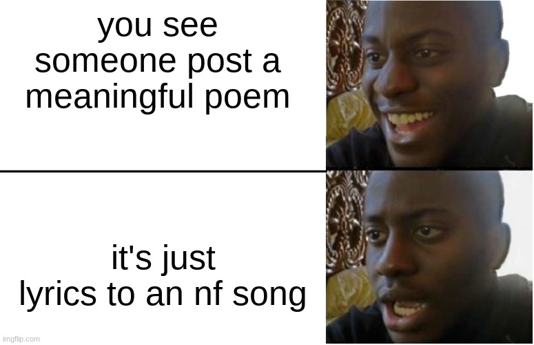 cmon man | you see someone post a meaningful poem; it's just lyrics to an nf song | image tagged in disappointed black guy,confused | made w/ Imgflip meme maker
