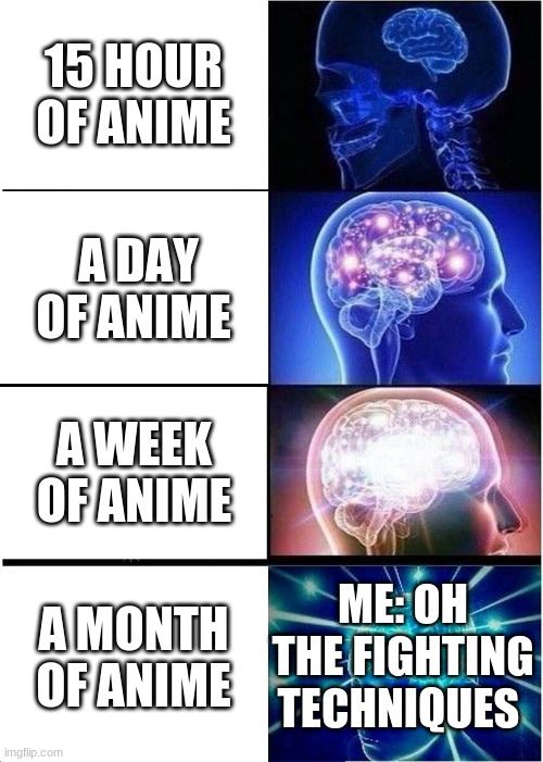 Expanding Brain | 15 HOUR OF ANIME; A DAY OF ANIME; A WEEK OF ANIME; ME: OH THE FIGHTING TECHNIQUES; A MONTH OF ANIME | image tagged in memes,expanding brain | made w/ Imgflip meme maker