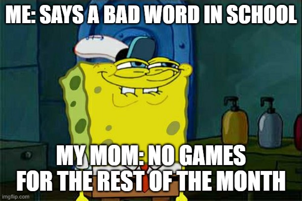 YEET | ME: SAYS A BAD WORD IN SCHOOL; MY MOM: NO GAMES FOR THE REST OF THE MONTH | image tagged in memes,don't you squidward | made w/ Imgflip meme maker