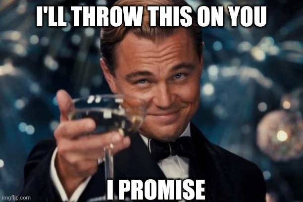 I promise | I'LL THROW THIS ON YOU; I PROMISE | image tagged in memes,leonardo dicaprio cheers,promises,water | made w/ Imgflip meme maker