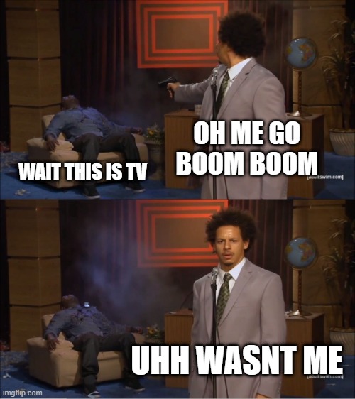 wasn't me | OH ME GO BOOM BOOM; WAIT THIS IS TV; UHH WASNT ME | image tagged in memes,who killed hannibal | made w/ Imgflip meme maker