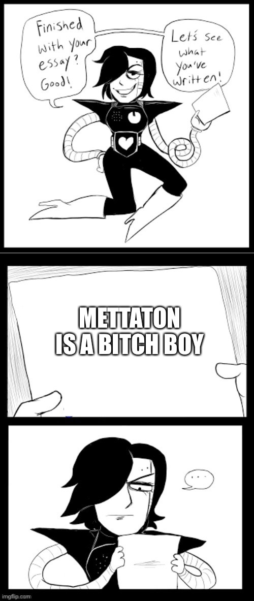 If you saw the reference, well done! PS: I actually did this | METTATON IS A BITCH BOY | image tagged in mettaton essay | made w/ Imgflip meme maker