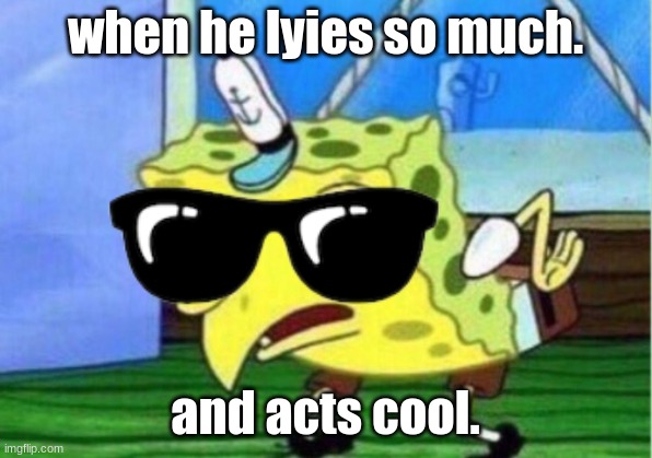 Mocking Spongebob | when he lyies so much. and acts cool. | image tagged in memes,mocking spongebob | made w/ Imgflip meme maker