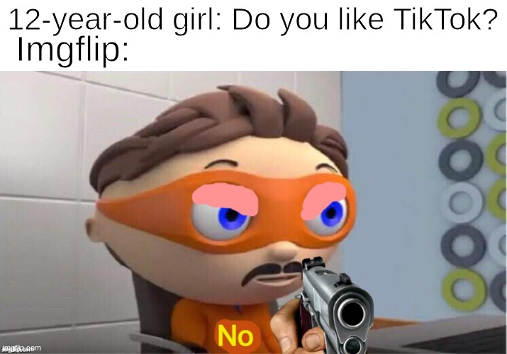 Protegent No | Imgflip:; 12-year-old girl: Do you like TikTok? | image tagged in protegent no,tiktok sucks,tiktok,tik tok sucks,tik tok,memes | made w/ Imgflip meme maker
