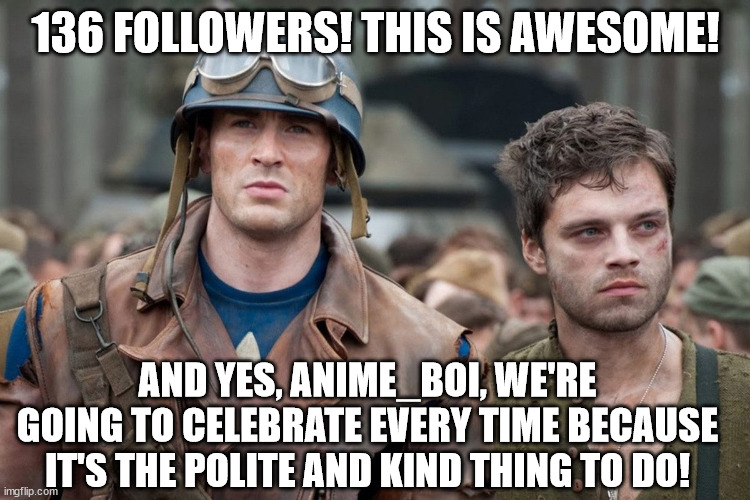 Besides, why should you care? You're not the one posting all the shout outs :) | 136 FOLLOWERS! THIS IS AWESOME! AND YES, ANIME_BOI, WE'RE GOING TO CELEBRATE EVERY TIME BECAUSE IT'S THE POLITE AND KIND THING TO DO! | image tagged in marvel,captain america,winter soldier | made w/ Imgflip meme maker