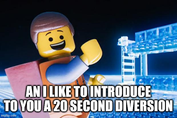 Lego Movie | AN I LIKE TO INTRODUCE TO YOU A 20 SECOND DIVERSION | image tagged in lego movie | made w/ Imgflip meme maker