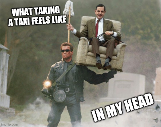 Arnold Schwarzenegger Mr. Bean | WHAT TAKING 
A TAXI FEELS LIKE; IN MY HEAD | image tagged in arnold schwarzenegger mr bean,mr bean,arnie,graveyard,taxi | made w/ Imgflip meme maker