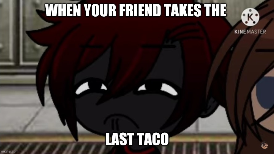 Gacha Taco | WHEN YOUR FRIEND TAKES THE; LAST TACO | image tagged in gacha life | made w/ Imgflip meme maker