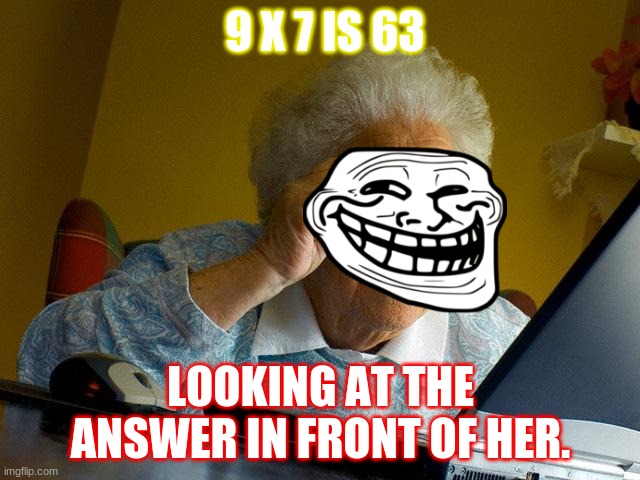 Grandma Finds The Internet | 9 X 7 IS 63; LOOKING AT THE ANSWER IN FRONT OF HER. | image tagged in memes,grandma finds the internet | made w/ Imgflip meme maker