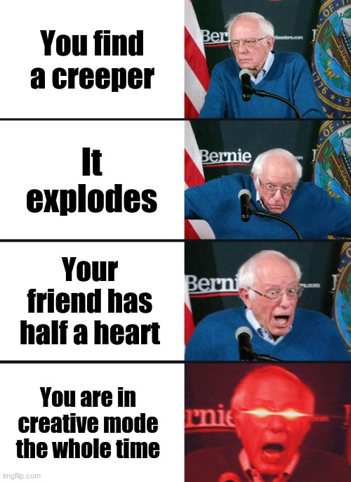 bernie nuked | You find a creeper; It explodes; Your friend has half a heart; You are in creative mode the whole time | image tagged in bernie sanders reaction nuked | made w/ Imgflip meme maker