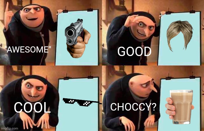 TOP MEMES | "AWESOME"; GOOD; COOL; CHOCCY? | image tagged in memes,gru's plan,choccy milk,funny memes | made w/ Imgflip meme maker
