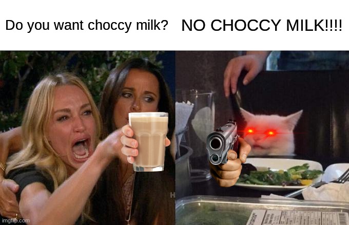 Woman Yelling At Cat Meme | Do you want choccy milk? NO CHOCCY MILK!!!! | image tagged in memes,woman yelling at cat | made w/ Imgflip meme maker