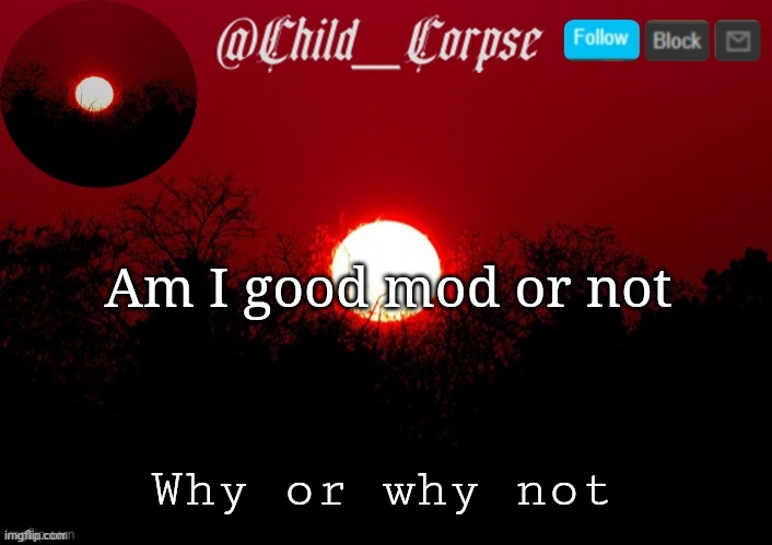 Don't comment if you don't know | Am I good mod or not; Why or why not | image tagged in child_corpse announcement template | made w/ Imgflip meme maker