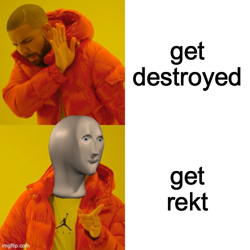 drake | get destroyed; get rekt | image tagged in memes,drake hotline bling,good memes,funny memes,rekt | made w/ Imgflip meme maker