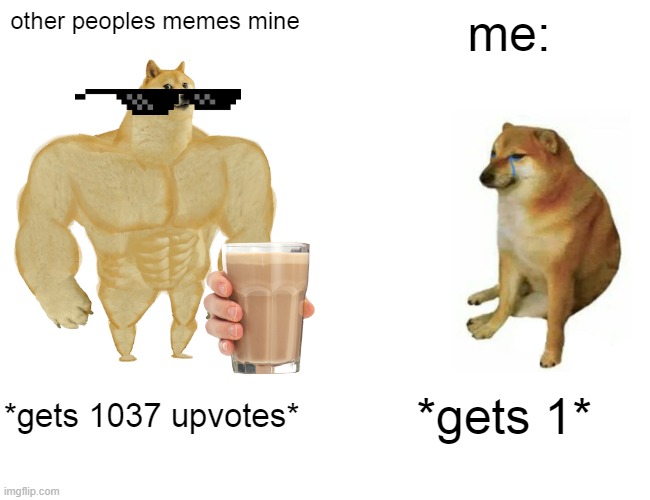 Buff Doge vs. Cheems | other peoples memes mine; me:; *gets 1037 upvotes*; *gets 1* | image tagged in memes,buff doge vs cheems | made w/ Imgflip meme maker