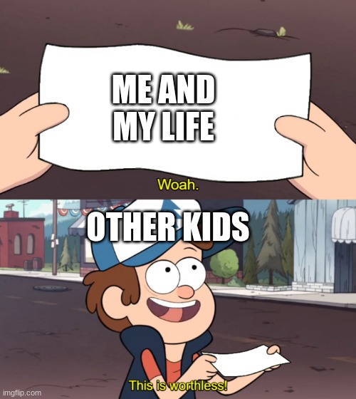 This is Worthless | ME AND MY LIFE; OTHER KIDS | image tagged in this is worthless | made w/ Imgflip meme maker