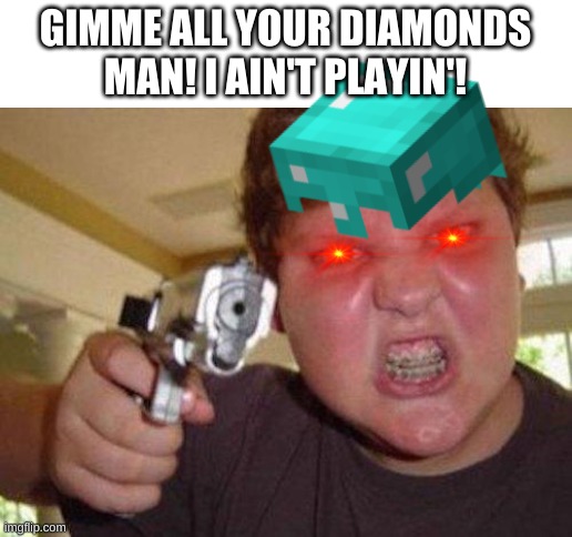 GIMME ALL YOUR DIAMONDS MAN! I AIN'T PLAYIN'! | image tagged in minecrafter | made w/ Imgflip meme maker