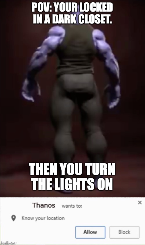 Hot Thanos wants to know your location | POV: YOUR LOCKED IN A DARK CLOSET. THEN YOU TURN THE LIGHTS ON | image tagged in hot thanos wants to know your location | made w/ Imgflip meme maker