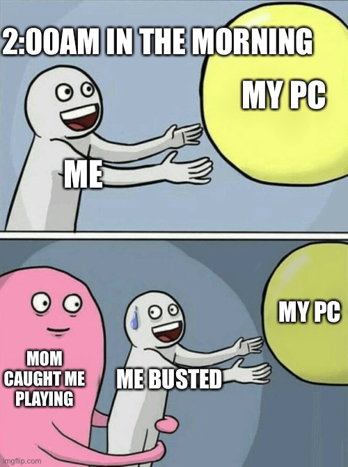 Upvote if this is you | 2:00AM IN THE MORNING; MY PC; ME; MY PC; MOM CAUGHT ME PLAYING; ME BUSTED | image tagged in memes,running away balloon | made w/ Imgflip meme maker