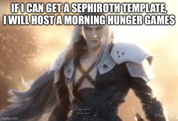 IF I CAN GET A SEPHIROTH TEMPLATE, I WILL HOST A MORNING HUNGER GAMES | made w/ Imgflip meme maker