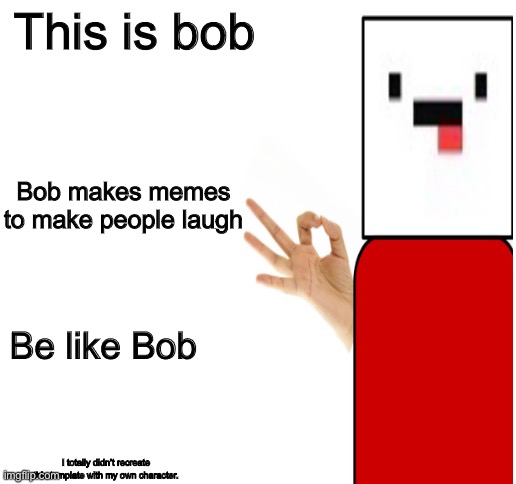 Bob | This is bob; Bob makes memes to make people laugh; Be like Bob; I totally didn’t recreate this template with my own character. | image tagged in fun | made w/ Imgflip meme maker
