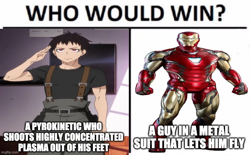 place your bets | A PYROKINETIC WHO SHOOTS HIGHLY CONCENTRATED PLASMA OUT OF HIS FEET; A GUY IN A METAL SUIT THAT LETS HIM FLY | image tagged in anime,avengers | made w/ Imgflip meme maker