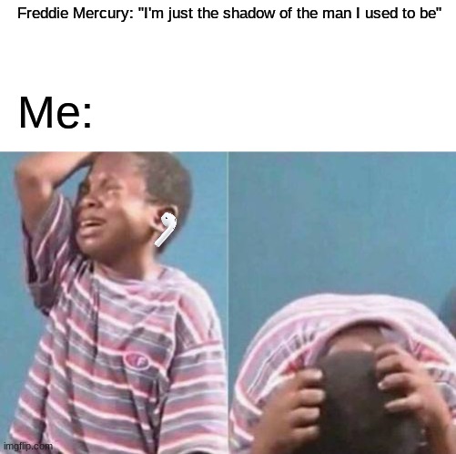 this song makes me cry every time | Freddie Mercury: "I'm just the shadow of the man I used to be"; Me: | image tagged in queen,freddie mercury,relatable,why,help me | made w/ Imgflip meme maker