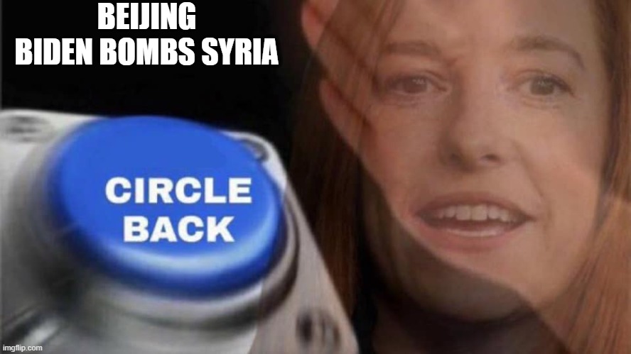 circle back biden | BEIJING BIDEN BOMBS SYRIA | image tagged in joe biden,hypocrisy,libtards,democrats | made w/ Imgflip meme maker