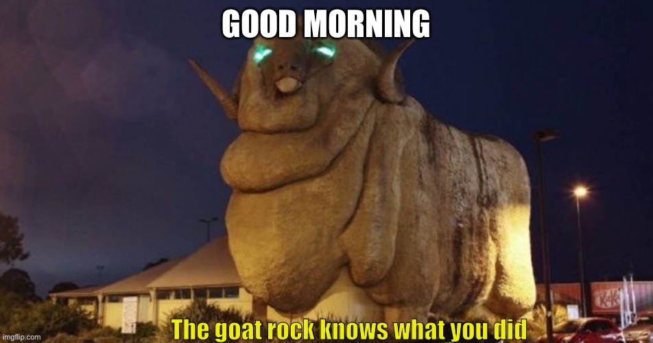 Goat rock | GOOD MORNING | image tagged in goat rock | made w/ Imgflip meme maker