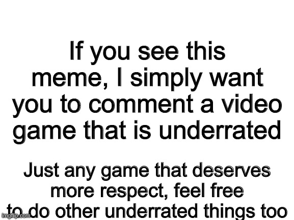 Underrated games | If you see this meme, I simply want you to comment a video game that is underrated; Just any game that deserves more respect, feel free to do other underrated things too | image tagged in underrated,video games | made w/ Imgflip meme maker