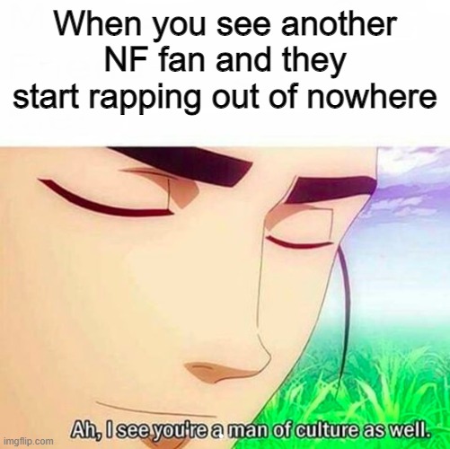 Ah,I see you are a man of culture as well | When you see another NF fan and they start rapping out of nowhere | image tagged in ah i see you are a man of culture as well | made w/ Imgflip meme maker