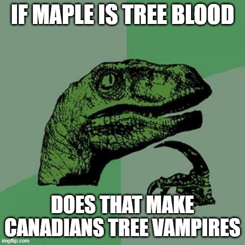 Philosoraptor | IF MAPLE IS TREE BLOOD; DOES THAT MAKE CANADIANS TREE VAMPIRES | image tagged in memes,philosoraptor | made w/ Imgflip meme maker