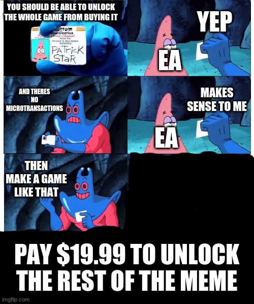 EA be like | YEP; YOU SHOULD BE ABLE TO UNLOCK THE WHOLE GAME FROM BUYING IT; EA; AND THERES NO MICROTRANSACTIONS; MAKES SENSE TO ME; EA; THEN MAKE A GAME LIKE THAT; PAY $19.99 TO UNLOCK THE REST OF THE MEME | image tagged in patrick not my wallet,memes,gaming,spongebob,patrick star | made w/ Imgflip meme maker
