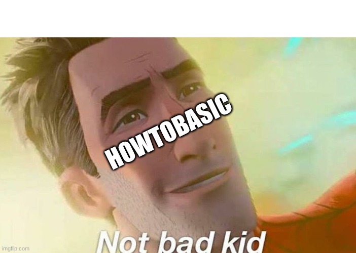 Not bad kid | HOWTOBASIC | image tagged in not bad kid | made w/ Imgflip meme maker