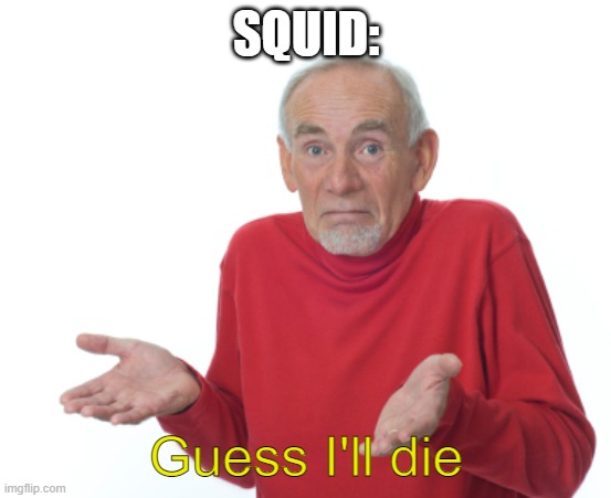 Guess I'll die  | SQUID: Guess I'll die | image tagged in guess i'll die | made w/ Imgflip meme maker
