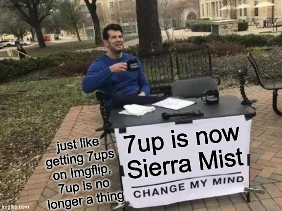 Change My Mind Meme | 7up is now Sierra Mist just like getting 7ups on Imgflip, 7up is no longer a thing | image tagged in memes,change my mind | made w/ Imgflip meme maker