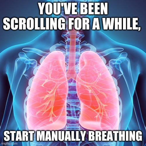 BREATHE | YOU'VE BEEN SCROLLING FOR A WHILE, START MANUALLY BREATHING | image tagged in breathe | made w/ Imgflip meme maker