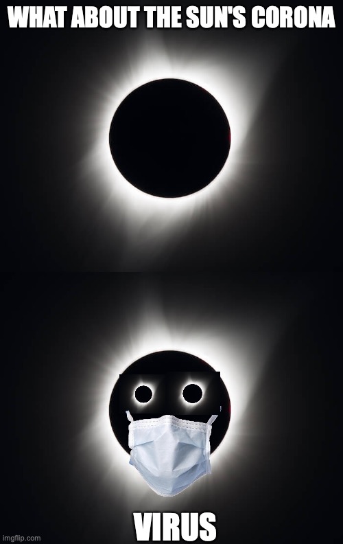 WHAT ABOUT THE SUN'S CORONA VIRUS | image tagged in sun's corona | made w/ Imgflip meme maker