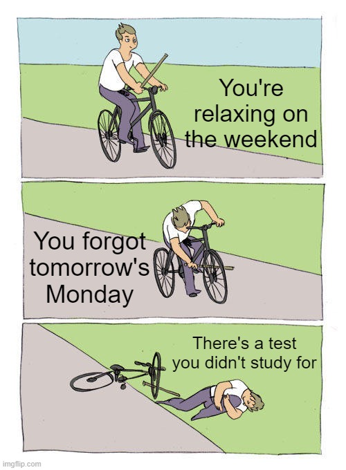 Weekend Worries | You're relaxing on the weekend; You forgot tomorrow's Monday; There's a test you didn't study for | image tagged in memes,bike fall | made w/ Imgflip meme maker