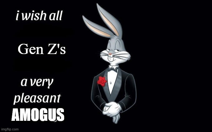 Amogus Meme | Gen Z's; AMOGUS | image tagged in i wish all the x a very pleasant evening | made w/ Imgflip meme maker