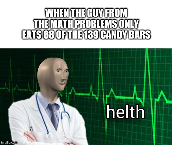 No diabetes today |  WHEN THE GUY FROM THE MATH PROBLEMS ONLY EATS 68 OF THE 139 CANDY BARS | image tagged in fun,meme | made w/ Imgflip meme maker
