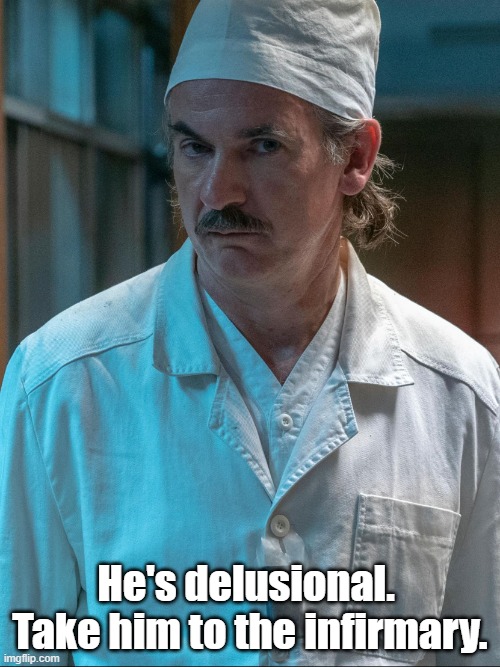 diatlov | He's delusional.  Take him to the infirmary. | image tagged in diatlov | made w/ Imgflip meme maker