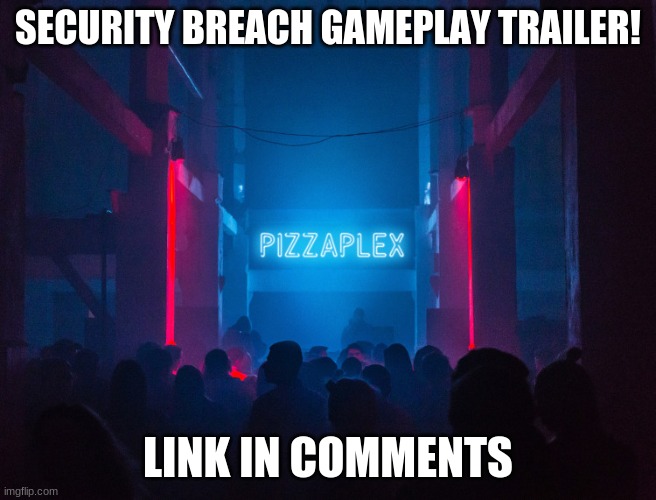 EEEEEEEEEEEEEEEE | SECURITY BREACH GAMEPLAY TRAILER! LINK IN COMMENTS | image tagged in pizzaplex,fnaf | made w/ Imgflip meme maker