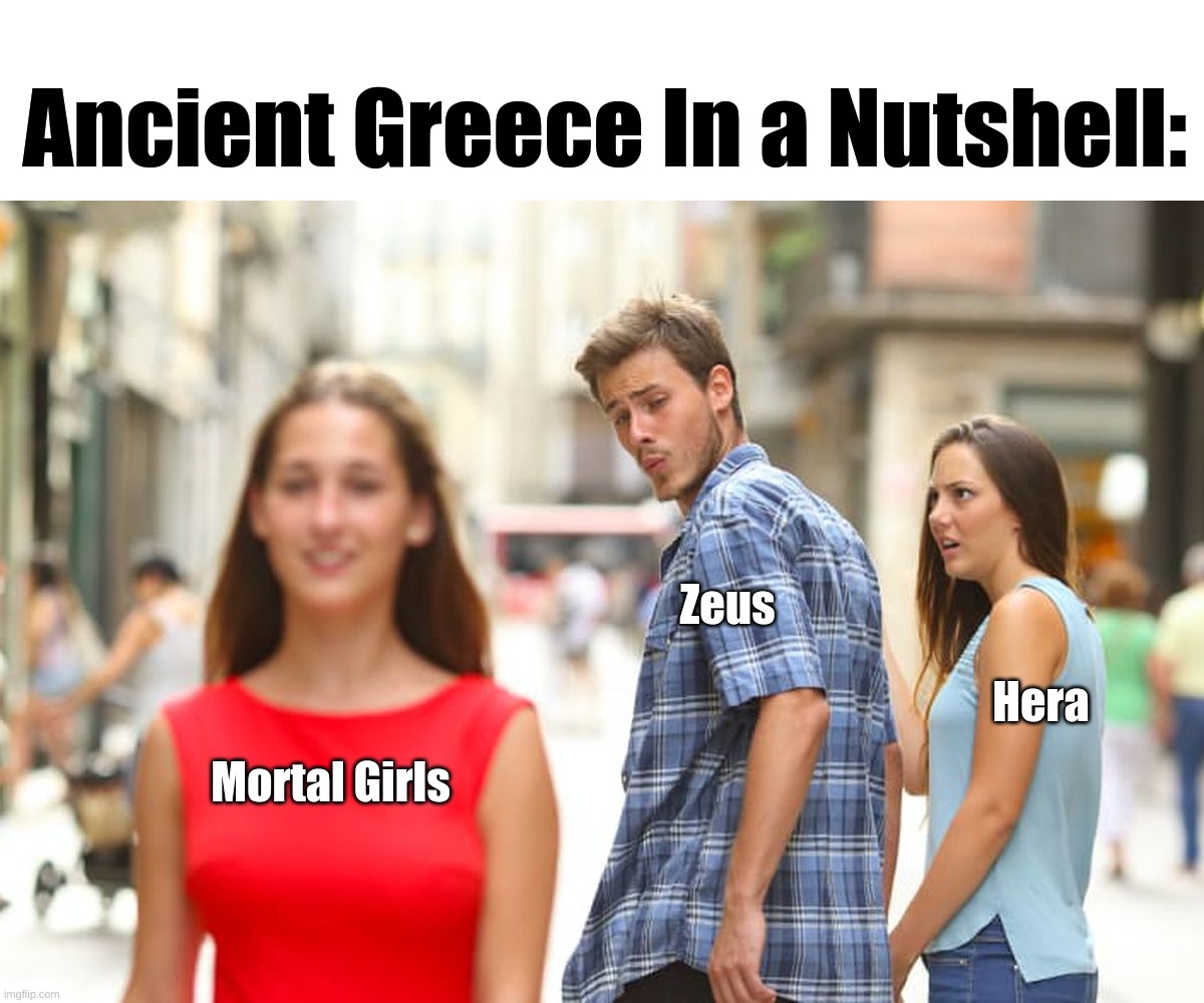 Ancient Greece: | Ancient Greece In a Nutshell:; Zeus; Hera; Mortal Girls | image tagged in memes,distracted boyfriend | made w/ Imgflip meme maker