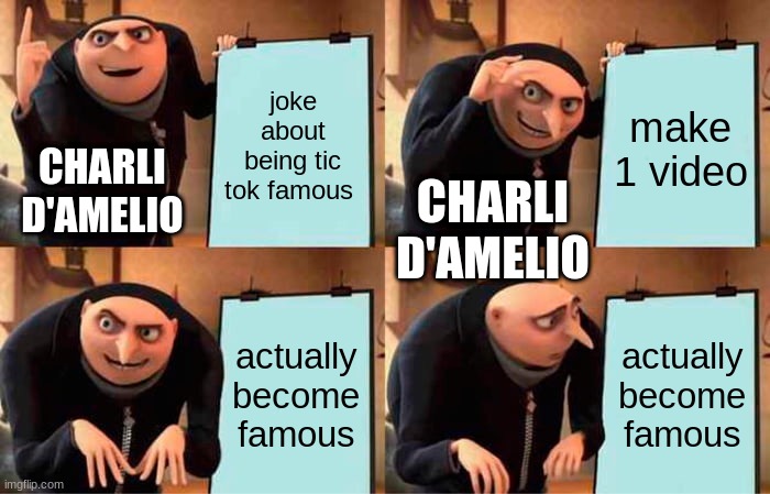 fax chance my mind | joke about being tic tok famous; make 1 video; CHARLI D'AMELIO; CHARLI D'AMELIO; actually become famous; actually become famous | image tagged in memes,gru's plan | made w/ Imgflip meme maker