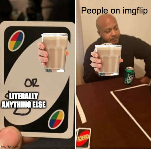 choccy milk | People on imgflip; LITERALLY ANYTHING ELSE | image tagged in memes,uno draw 25 cards | made w/ Imgflip meme maker