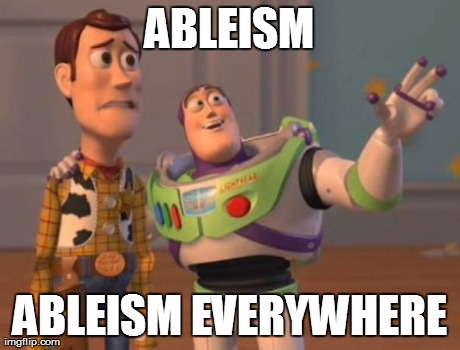 ABLEISM ABLEISM EVERYWHERE | image tagged in memes,x x everywhere | made w/ Imgflip meme maker