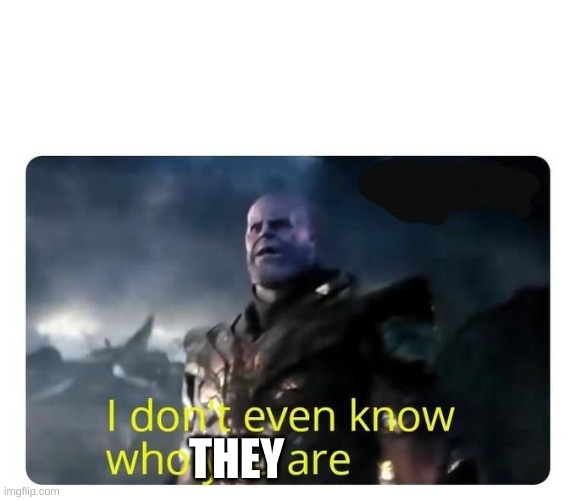thanos I don't even know who you are | THEY | image tagged in thanos i don't even know who you are | made w/ Imgflip meme maker