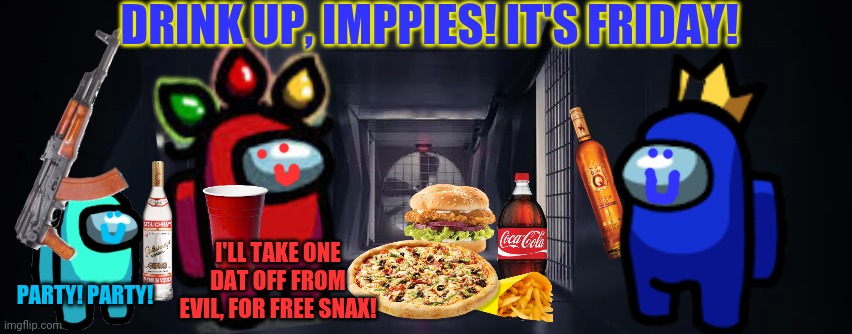 Imp party time! | DRINK UP, IMPPIES! IT'S FRIDAY! I'LL TAKE ONE DAT OFF FROM EVIL, FOR FREE SNAX! PARTY! PARTY! | image tagged in imposter,party time,vents,fast food | made w/ Imgflip meme maker